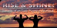 Rise And Shine - Benefits Of An Early Morning Workout!