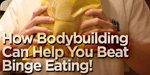 How Bodybuilding Can Help You Fight An Eating Disorder!